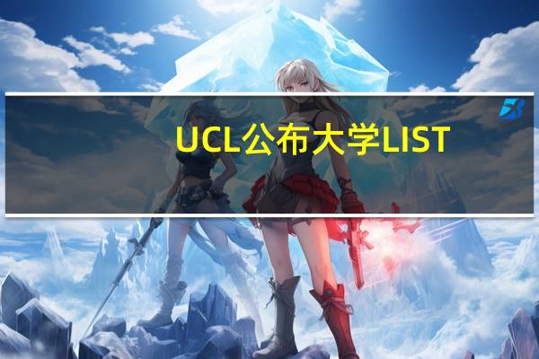 UCL公布大学LIST，更新录取要求！