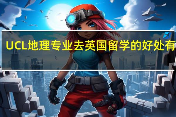 UCL地理专业去英国留学的好处有哪些