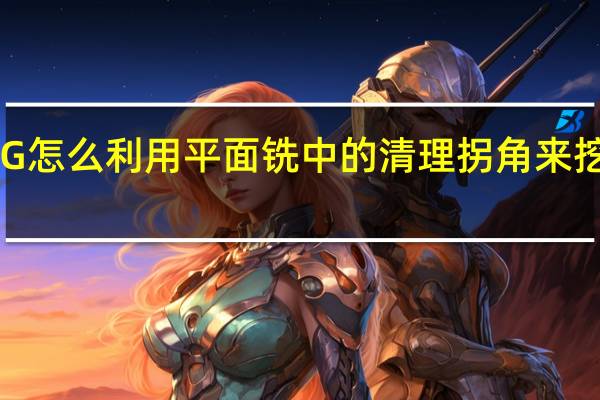 UG 怎么利用平面铣中的清理拐角来挖槽加工