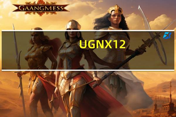 UG NX12.0正式版破解版 V12.0.2.9 中文免费版（UG NX12.0正式版破解版 V12.0.2.9 中文免费版功能简介）