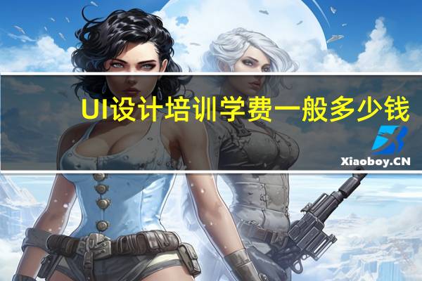UI设计培训学费一般多少钱