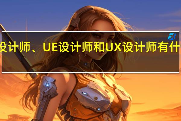 UI设计师、UE设计师和UX设计师有什么区别吗