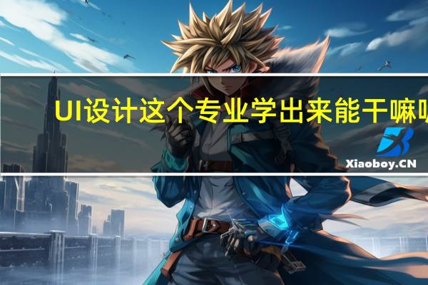 UI设计这个专业学出来能干嘛呢