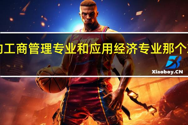 UIC的工商管理专业和应用经济专业那个就业比较好