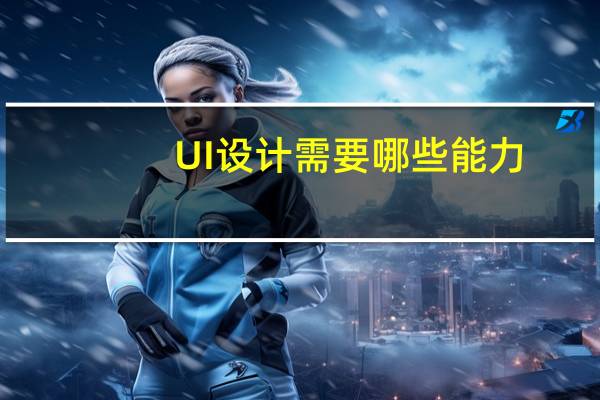 UI设计需要哪些能力