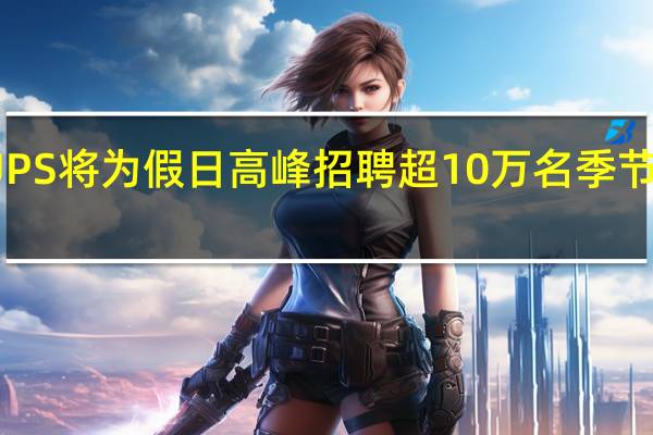 UPS将为假日高峰招聘超10万名季节性员工