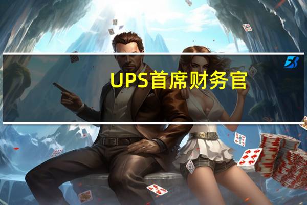 UPS首席财务官：为了降低成本该公司裁减了2500名管理人员