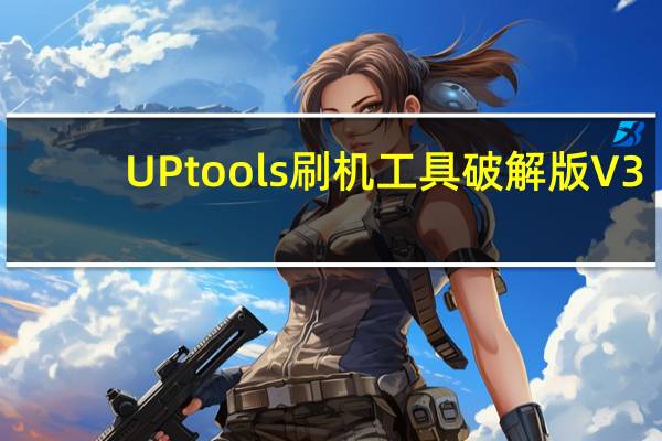 UPtools刷机工具破解版 V3.8.01210.1 最新免费版(UPtools刷机工具破解版 V3.8.01210.1 最新免费版功能简介)