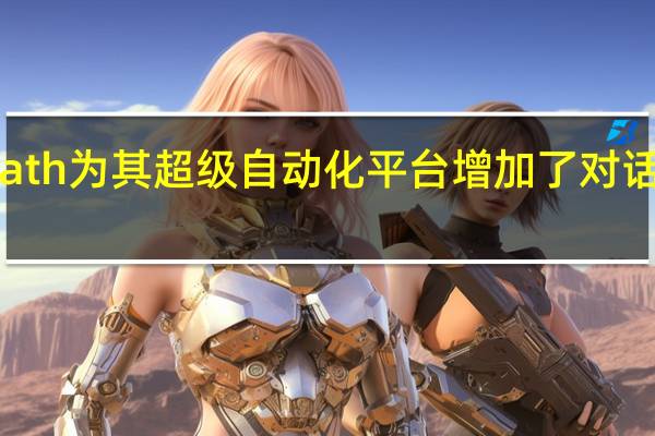 UiPath为其超级自动化平台增加了对话式AI功能