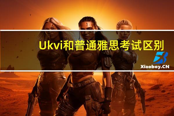 Ukvi和普通雅思考试区别