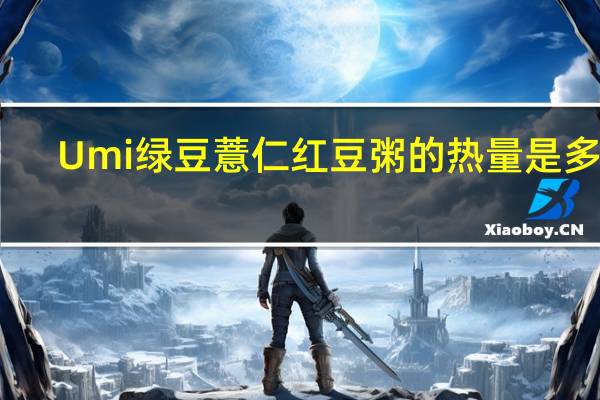 Umi 绿豆薏仁红豆粥的热量是多少