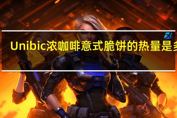 Unibic 浓咖啡意式脆饼的热量是多少