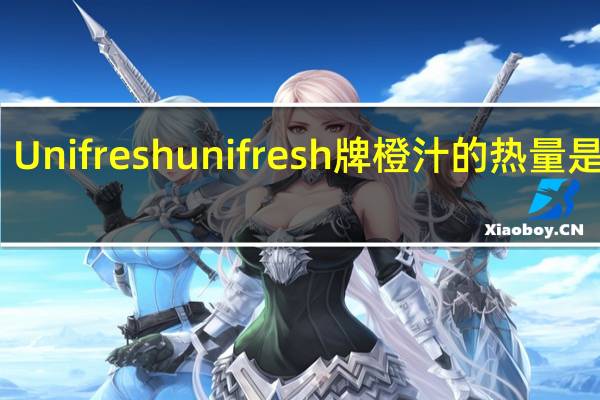 Unifresh  unifresh牌橙汁的热量是多少