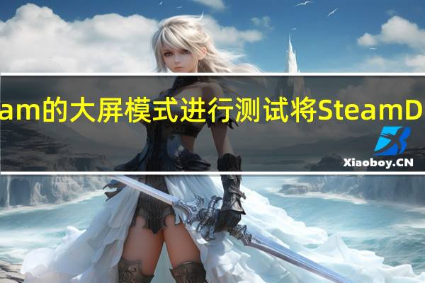 V社终于开始对Steam的大屏模式进行测试将SteamDeck的同款UI搬上了PC端
