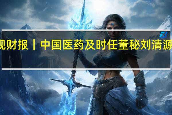 V观财报|中国医药及时任董秘刘清源被警示 6.8亿元诉讼不及时信披 到底什么情况嘞