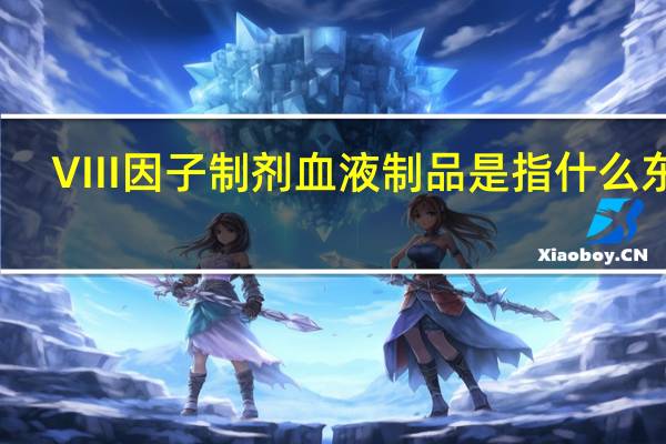 VIII因子制剂血液制品是指什么东西