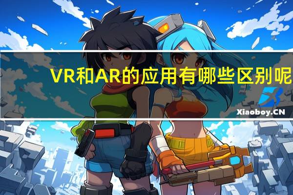 VR和AR的应用有哪些区别呢