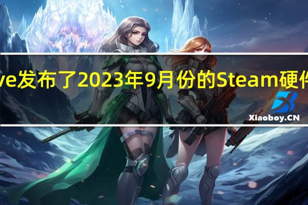 Valve发布了2023年9月份的Steam硬件调查结果