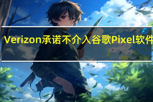 Verizon承诺不介入谷歌Pixel软件更新
