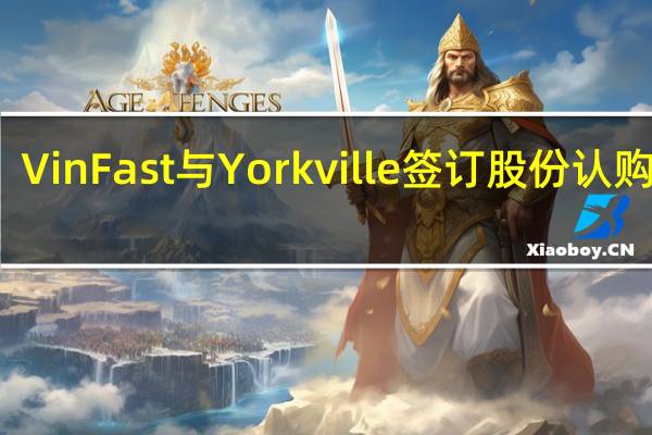 VinFast与Yorkville签订股份认购协议