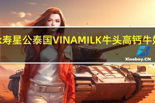 Vinamilk寿星公 泰国VINAMILK牛头高钙牛奶的热量是多少