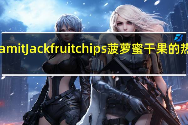 Vinamit Jackfruit chips 菠萝蜜干果的热量是多少