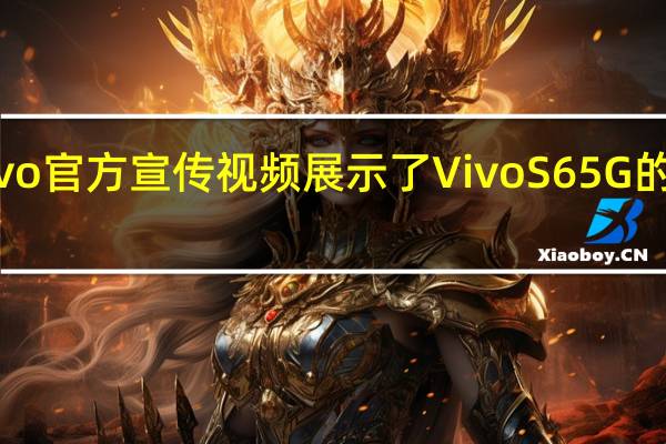 Vivo官方宣传视频展示了Vivo S6 5G的全部荣�