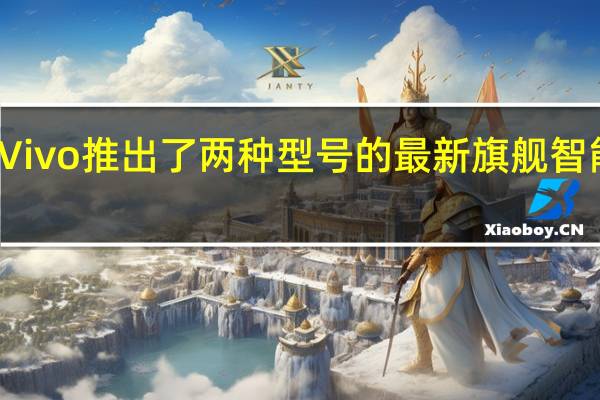 Vivo 推出了两种型号的最新旗舰智能手机