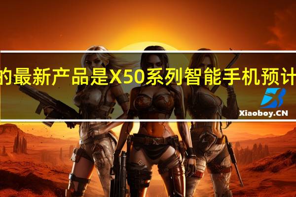 Vivo的最新产品是X50系列智能手机 预计将很快推出