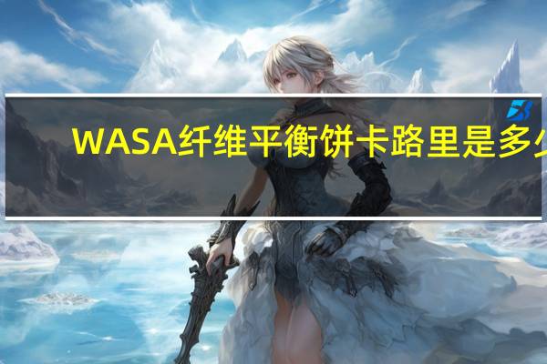 WASA纤维平衡饼卡路里是多少
