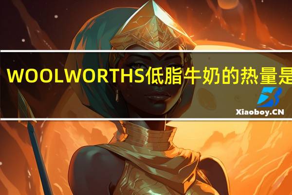 WOOLWORTHS 低脂牛奶的热量是多少