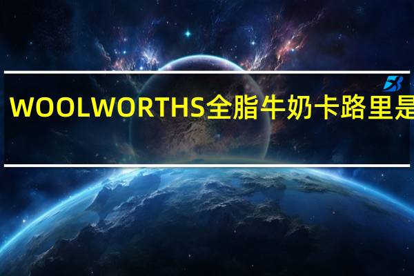 WOOLWORTHS 全脂牛奶卡路里是多少