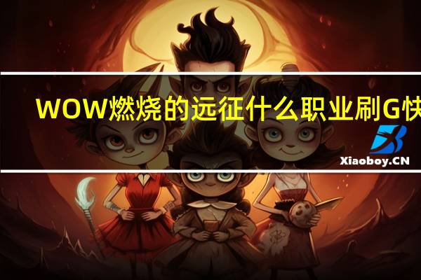 WOW燃烧的远征什么职业刷G快啊
