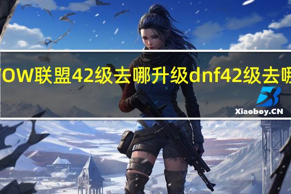 WOW联盟42级去哪升级 dnf42级去哪升级快