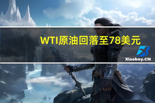 WTI原油回落至78美元/桶下方为8月24日来新低日内跌3.42%