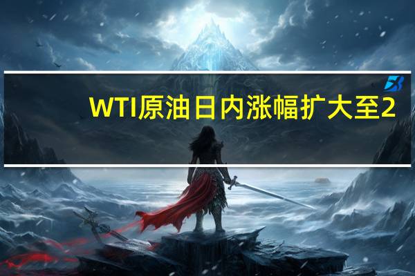 WTI原油日内涨幅扩大至2.00%现报84.10美元/桶布伦特原油日内上涨1.66%现报87.29美元/桶
