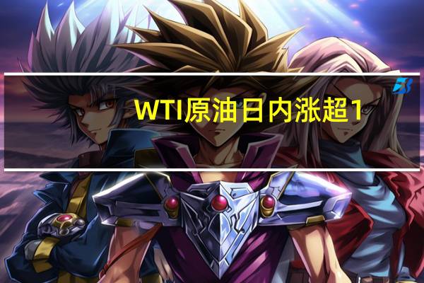 WTI原油日内涨超1.00%现报88.68美元/桶布伦特原油日内上涨0.56%现报90.64美元/桶