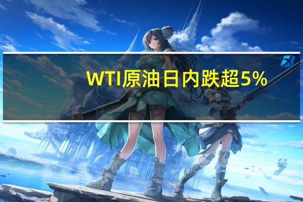 WTI原油日内跌超5%