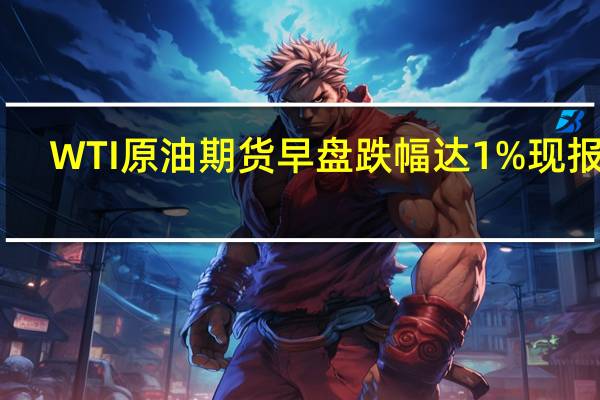 WTI原油期货早盘跌幅达1%现报84.14美元/桶