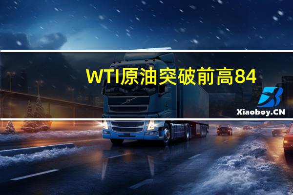 WTI原油突破前高84.32美元/桶创去年11月以来新高