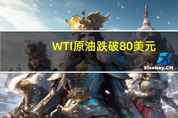 WTI原油跌破80美元/桶为8月29日来首次日内跌2.74%