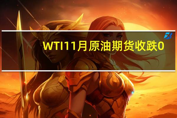 WTI 11月原油期货收跌0.03美元跌幅0.03%报89.63美元/桶NYMEX 10月天然气期货收跌4.50%报2.61美元/百万英热单位