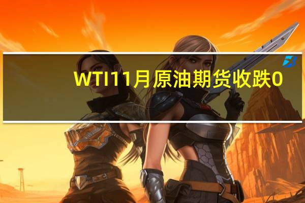 WTI 11月原油期货收跌0.62美元跌幅0.69%报88.75美元/桶NYMEX 11月天然气期货收跌1.96%报2.8990美元/百万英热单位