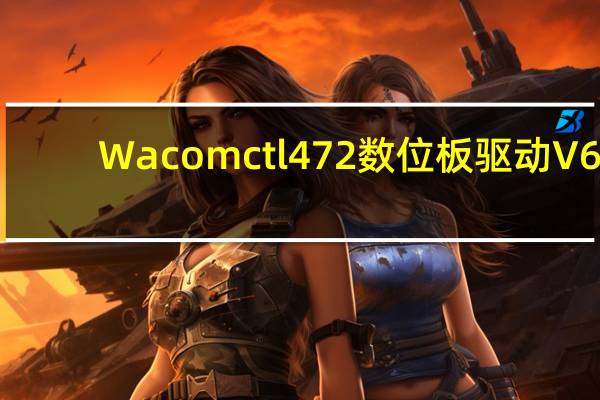 Wacom ctl472数位板驱动 V6.3.38 官方版（Wacom ctl472数位板驱动 V6.3.38 官方版功能简介）