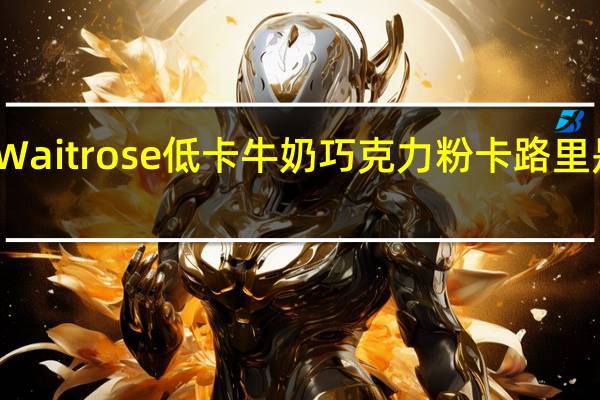 Waitrose 低卡牛奶巧克力粉卡路里是多少