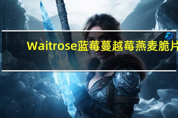 Waitrose 蓝莓蔓越莓燕麦脆片 (带脱脂奶)的热量是多少