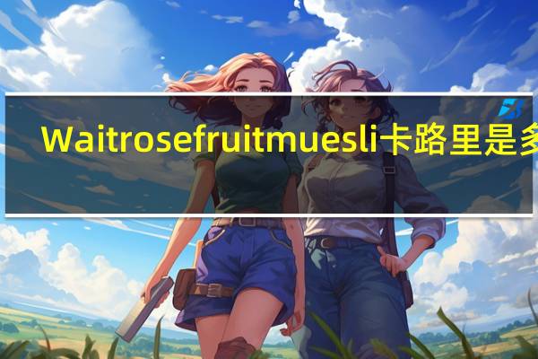 Waitrose fruit muesli卡路里是多少