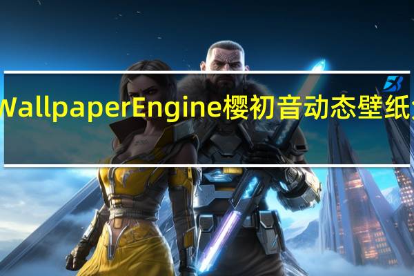 Wallpaper Engine樱初音动态壁纸 免费版（Wallpaper Engine樱初音动态壁纸 免费版功能简介）