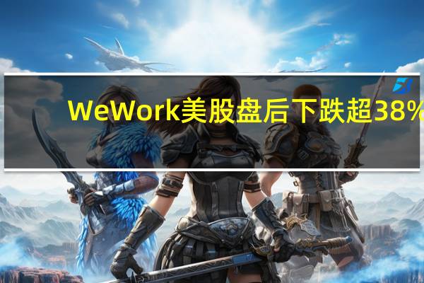 WeWork美股盘后下跌超38%