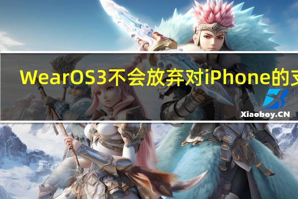 WearOS3不会放弃对iPhone的支持